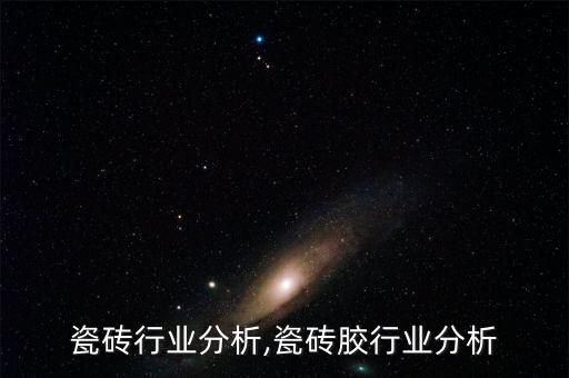 湖北瓷砖行业分析,瓷砖胶行业分析