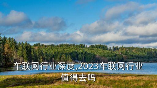 车联网行业深度,2023车联网行业值得去吗