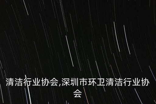 清洁行业协会,深圳市环卫清洁行业协会