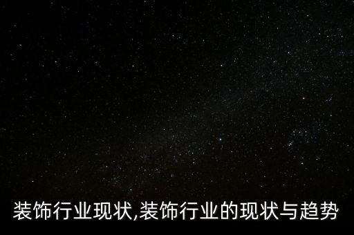 装饰行业现状,装饰行业的现状与趋势