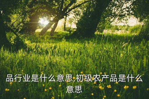 农产品行业是什么意思,初级农产品是什么意思