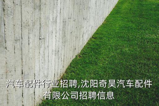 汽车配件行业招聘,沈阳奇昊汽车配件有限公司招聘信息