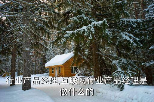 行业产品经理,互联网行业产品经理是做什么的
