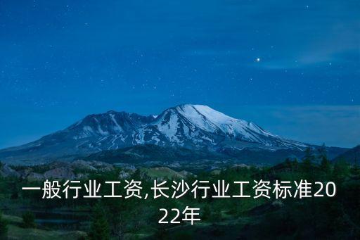 一般行业工资,长沙行业工资标准2022年