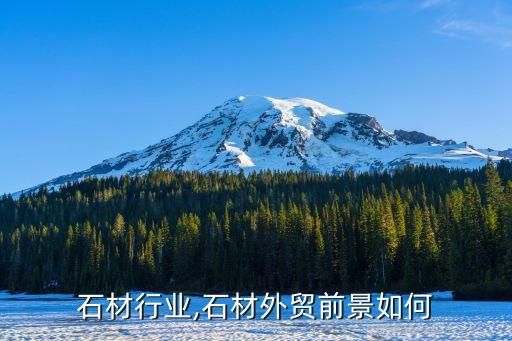石材行业,石材外贸前景如何