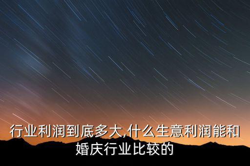 行业利润到底多大,什么生意利润能和婚庆行业比较的