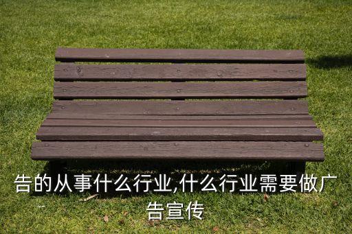 告的从事什么行业,什么行业需要做广告宣传