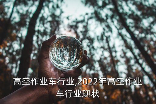 高空作业车行业,2022年高空作业车行业现状