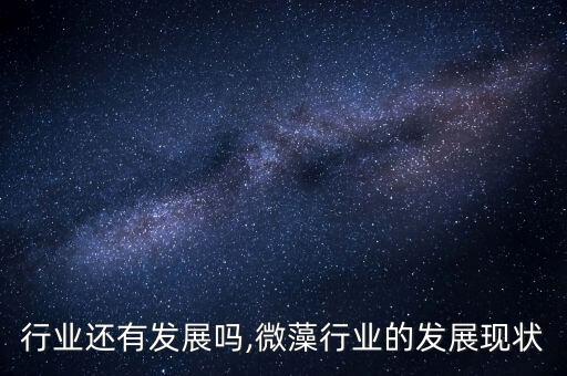 行业还有发展吗,微藻行业的发展现状