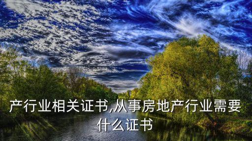 产行业相关证书,从事房地产行业需要什么证书