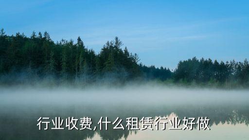 行业收费,什么租赁行业好做