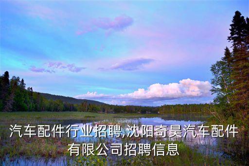 沈阳汽车配件行业招聘,沈阳奇昊汽车配件有限公司招聘信息