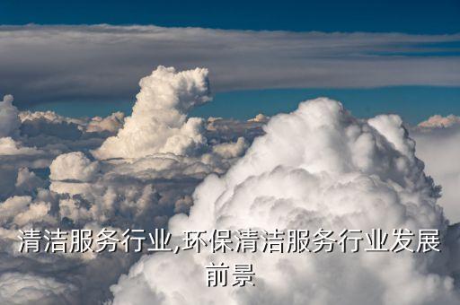 清洁服务行业,环保清洁服务行业发展前景
