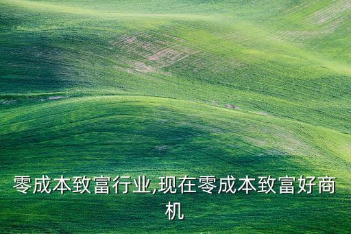 零成本致富行业,现在零成本致富好商机