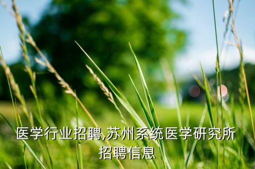 苏州医学行业招聘,苏州系统医学研究所 招聘信息