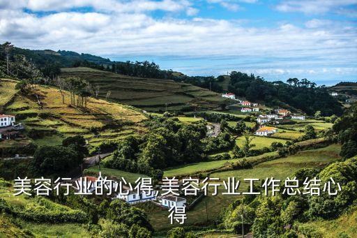 加入美容行业的心得,美容行业工作总结心得