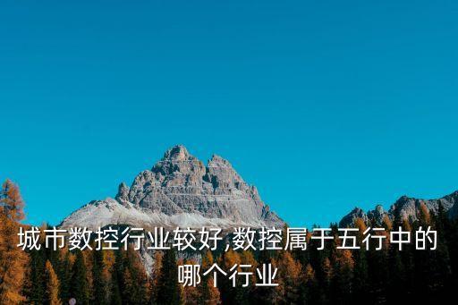 城市数控行业较好,数控属于五行中的哪个行业
