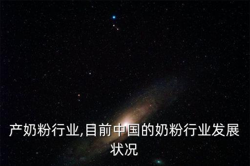 是国产奶粉行业,目前中国的奶粉行业发展状况
