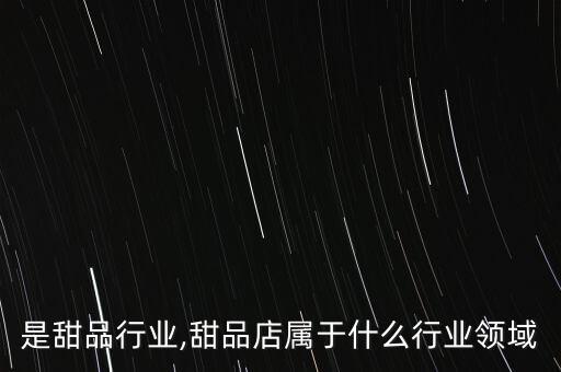 是甜品行业,甜品店属于什么行业领域