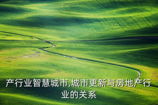 产行业智慧城市,城市更新与房地产行业的关系