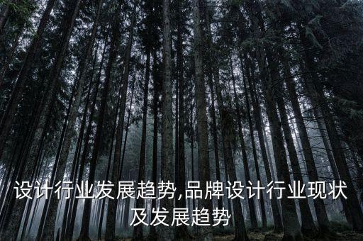 电力设计行业发展趋势,品牌设计行业现状及发展趋势