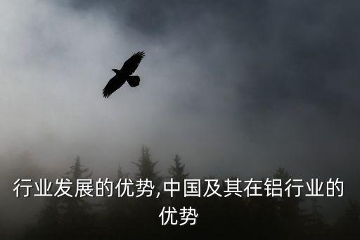 铝模行业发展的优势,中国及其在铝行业的优势