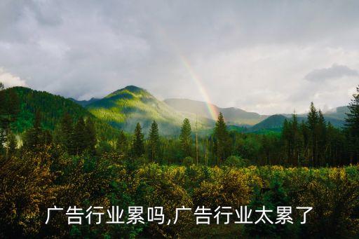 从事广告行业累吗,广告行业太累了