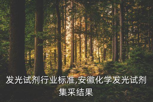 化学发光试剂行业标准,安徽化学发光试剂集采结果