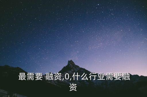 行业 最需要 融资,0,什么行业需要融资