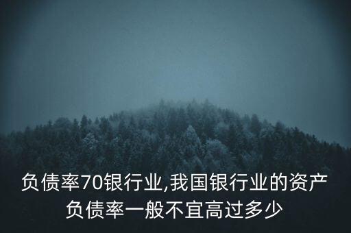负债率70银行业,我国银行业的资产负债率一般不宜高过多少