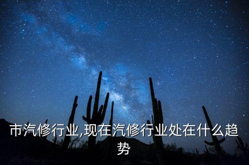 市汽修行业,现在汽修行业处在什么趋势