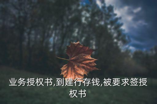 建行业务授权书,到建行存钱,被要求签授权书?