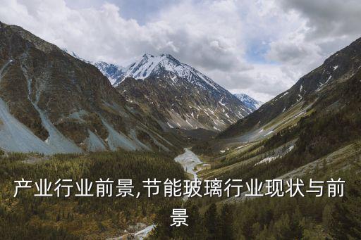 产业行业前景,节能玻璃行业现状与前景