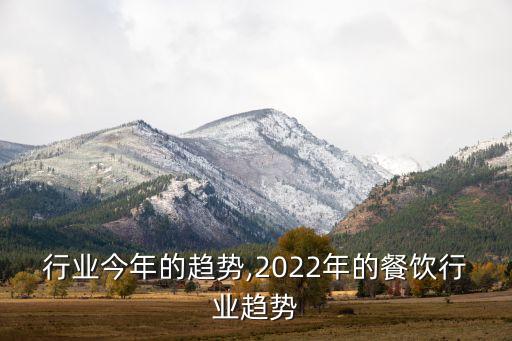 餐饮行业今年的趋势,2022年的餐饮行业趋势