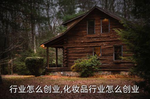 园艺行业怎么创业,化妆品行业怎么创业