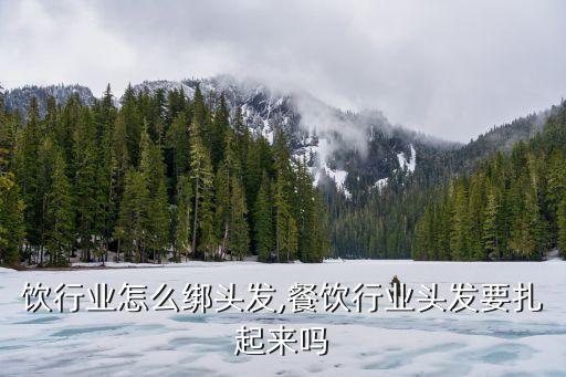 做餐饮行业怎么绑头发,餐饮行业头发要扎起来吗