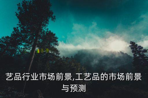 铜工艺品行业市场前景,工艺品的市场前景与预测