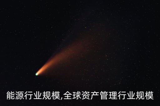 全球能源行业规模,全球资产管理行业规模