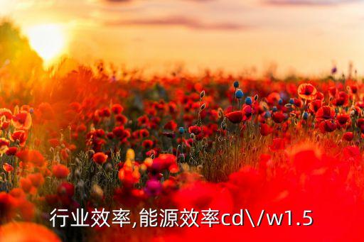 行业效率,能源效率cd\/w1.5