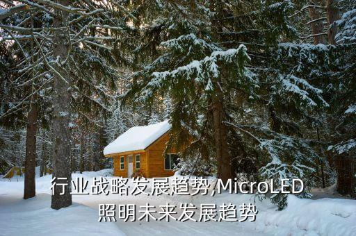 行业战略发展趋势,MicroLED照明未来发展趋势