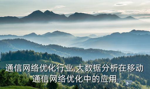 通信网络优化行业,大数据分析在移动通信网络优化中的应用
