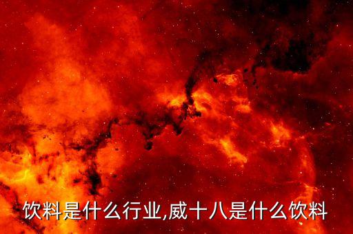 饮料是什么行业,威十八是什么饮料