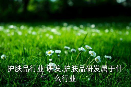 日本护肤品行业 研发,护肤品研发属于什么行业