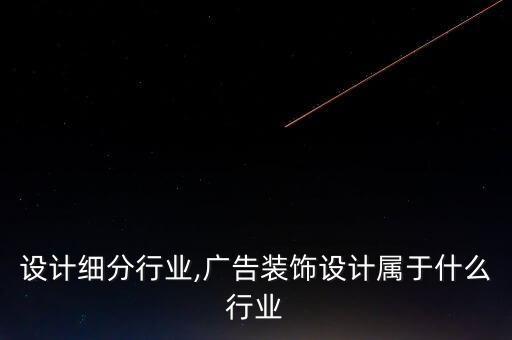 装饰设计细分行业,广告装饰设计属于什么行业