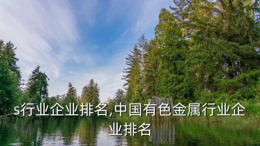 mes行业企业排名,中国有色金属行业企业排名