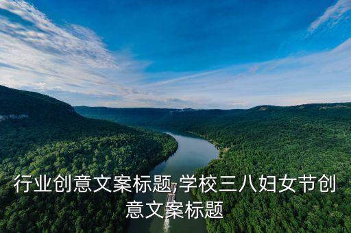 机械行业创意文案标题,学校三八妇女节创意文案标题