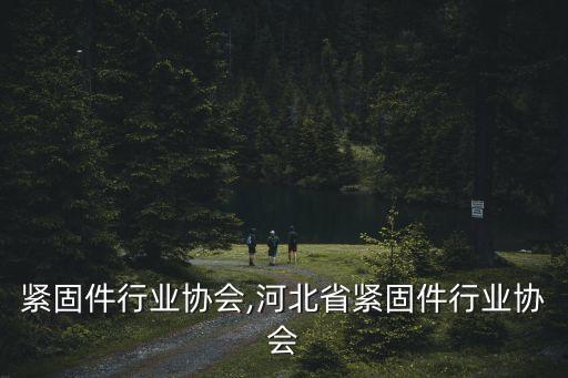 紧固件行业协会,河北省紧固件行业协会