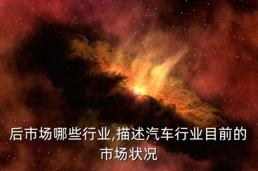 汽车后市场哪些行业,描述汽车行业目前的市场状况