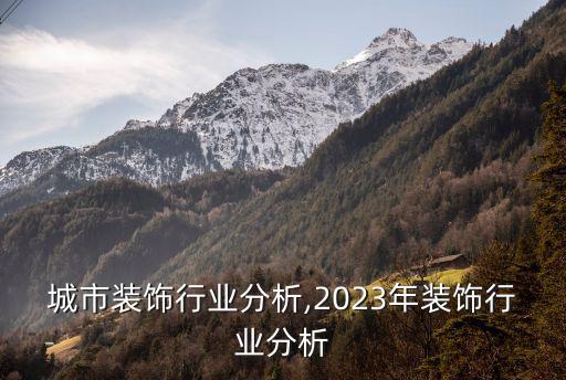 城市装饰行业分析,2023年装饰行业分析
