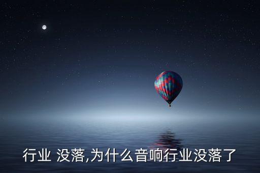 行业 没落,为什么音响行业没落了